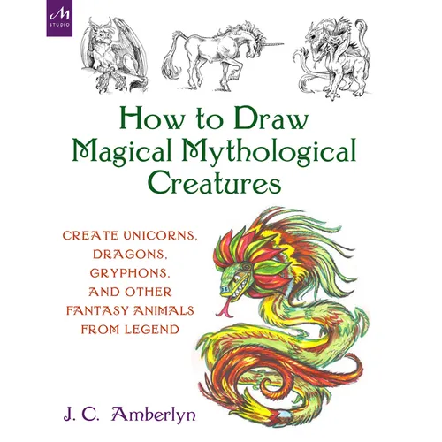 How to Draw Magical Mythological Creatures: Create Unicorns, Dragons, Gryphons, and Other Fantasy Animals from Legend - Paperback