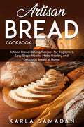 Artisan Bread Cookbook: Artisan Bread Baking Recipes for Beginners, Easy Steps How to Make Healthy and Delicious Bread at Home. - Paperback