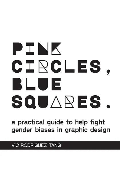 Pink Circles, Blue Squares.: A Practical Guide to Help Fight Gender Biases in Graphic Design. - Paperback