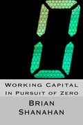 Working Capital: In Pursuit of Zero: How Working Capital can be eliminated - Paperback