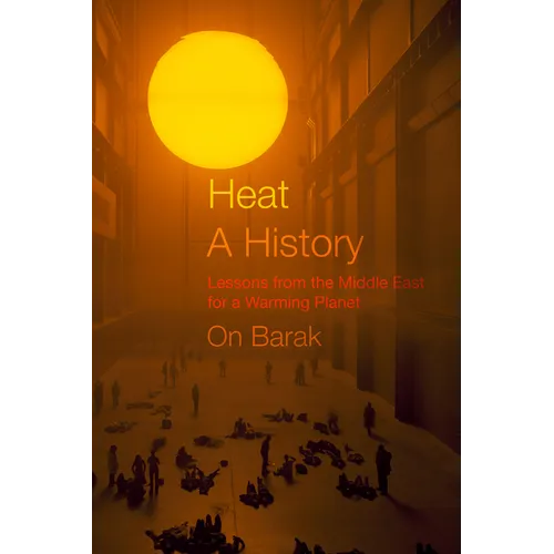 Heat, a History: Lessons from the Middle East for a Warming Planet - Hardcover