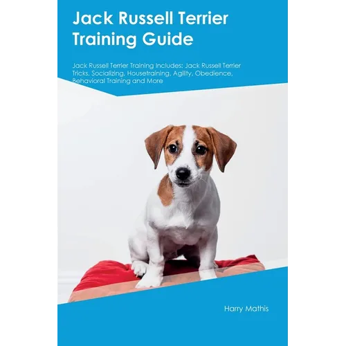 Jack Russell Terrier Training Guide Jack Russell Terrier Training Includes: Jack Russell Terrier Tricks, Socializing, Housetraining, Agility, Obedienc - Paperback
