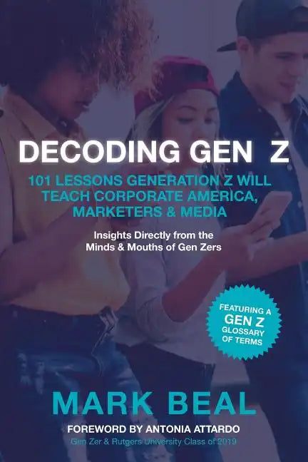 Decoding Gen Z: 101 Lessons Generation Z Will Teach Corporate America, Marketers & Media - Paperback