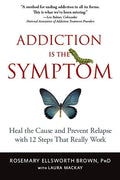 Addiction Is the Symptom: Heal the Cause and Prevent Relapse with 12 Steps That Really Work - Paperback