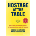 Hostage at the Table: How Leaders Can Overcome Conflict, Influence Others and Raise Performance - Hardcover
