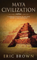 Maya Civilization: A Complete Overview Of The Maya History & Maya Mythology - Hardcover