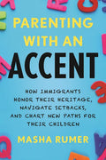 Parenting with an Accent: How Immigrants Honor Their Heritage, Navigate Setbacks, and Chart New Paths for Their Children - Hardcover