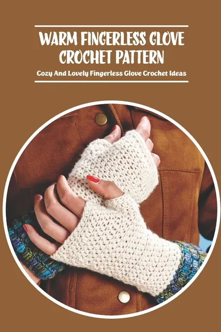 Warm Fingerless Glove Crochet Pattern: Cozy And Lovely Fingerless Glove Crochet Ideas - Paperback
