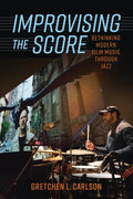Improvising the Score: Rethinking Modern Film Music Through Jazz - Paperback