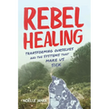 Rebel Healing: Transforming Ourselves and the Systems That Make Us Sick - Paperback
