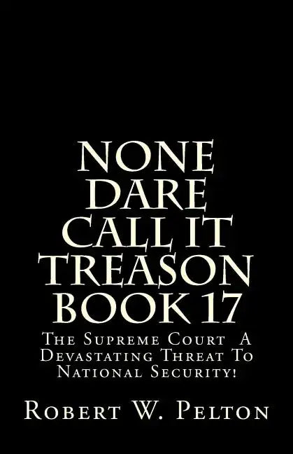 None Dare Call It Treason Book 17: The Supreme Court -- A Devastating Threat To National Security! - Paperback