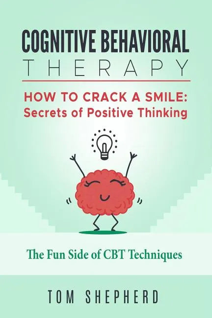 Cognitive Behavioral Therapy: How to Crack a Smile: Secrets of Positive Thinking - The Fun Side of Cognitive Behavioral Therapy Techniques - Paperback