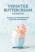 Versatile Buttercream Cookbook: Delicious Buttercream Recipe to Elevate your Desserts - Paperback