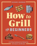 How to Grill for Beginners: A Grilling Cookbook for Mastering Techniques and Recipes - Paperback