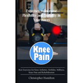 Knee Pain: Exercises to Increase Flexibility and Stability in Your Knees (Best Exercises for Knee Arthritis, Mobility, Stiffness, - Paperback