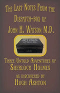 The Last Notes From the Dispatch-box of John H. Watson M.D.: Three Untold Adventures of Sherlock Holmes - Paperback