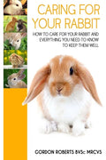 Caring For Your Rabbit: How to care for your Rabbit and everything you need to know to keep them well - Paperback