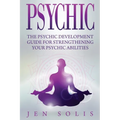 Psychic: The Psychic Development Guide for Strengthening Your Psychic Abilities - Paperback