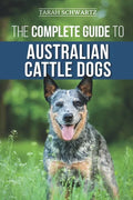 The Complete Guide to Australian Cattle Dogs: Finding, Training, Feeding, Exercising and Keeping Your ACD Active, Stimulated, and Happy - Paperback