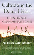 Cultivating the Doula Heart: Essentials of Compassionate Care - Paperback