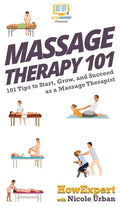 Massage Therapy 101: 101 Tips to Start, Grow, and Succeed as a Massage Therapist - Hardcover
