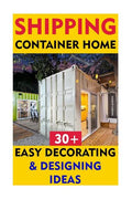Shipping Container Home: 30+ Easy Decorating & Designing Ideas - Paperback