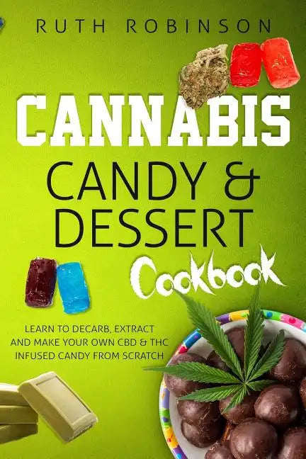 Cannabis Candy & Dessert Cookbook: Learn to Decarb, Extract and Make Your Own CBD & THC Infused Candy from Scratch - Paperback