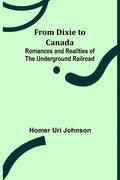 From Dixie to Canada: Romances and Realities of the Underground Railroad - Paperback