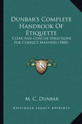 Dunbar's Complete Handbook of Etiquette: Clear and Concise Directions for Correct Manners (1884) - Paperback