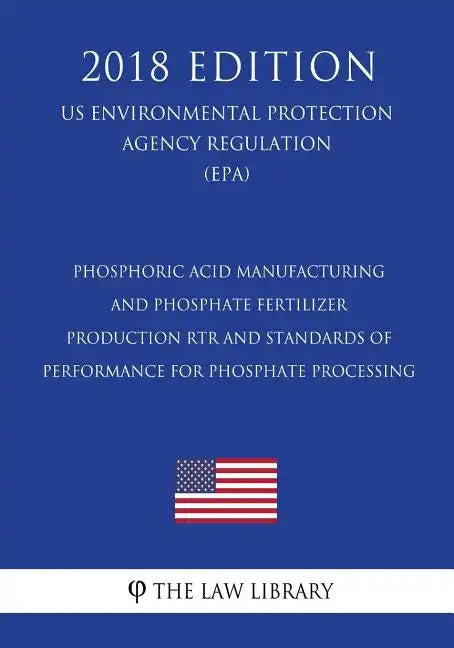 Phosphoric Acid Manufacturing and Phosphate Fertilizer Production RTR and Standards of Performance for Phosphate Processing (US Environmental Protecti - Paperback