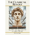 The Classical Revolt: Reclaiming Your Child's Education in a World Gone Mad - Hardcover