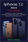iPhone 12 Mini User Guide: The Complete User Manual For Beginner And Senior To Master And Operate The Device Like a Pro - Paperback