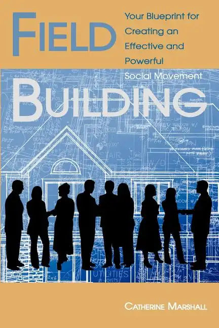 Field Building: Your Blueprint for Creating an Effective and Powerful Social Movement - Paperback