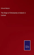 The Origin of Christianity in Ireland: A Lecture - Hardcover