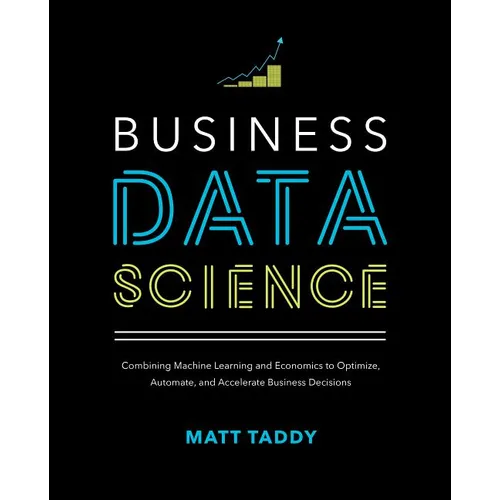 Business Data Science: Combining Machine Learning and Economics to Optimize, Automate, and Accelerate Business Decisions - Hardcover
