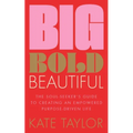 Big Bold Beautiful: The Soul-Seeker's Guide to Creating an Empowered Purpose-Driven Life - Paperback