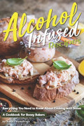 Alcohol-Infused Recipes: Everything You Need to Know about Cooking with Booze - Paperback