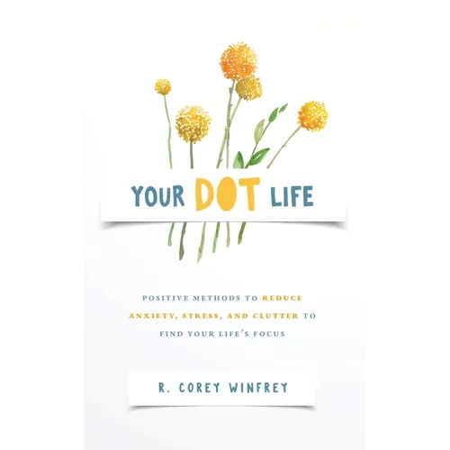 Your DOT Life: Positive Methods to Reduce Anxiety, Stress, and Clutter to Find Your Life's Focus - Paperback