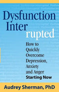 Dysfunction Interrupted: How to Quickly Overcome Depression, Anxiety and Anger Starting Now - Paperback
