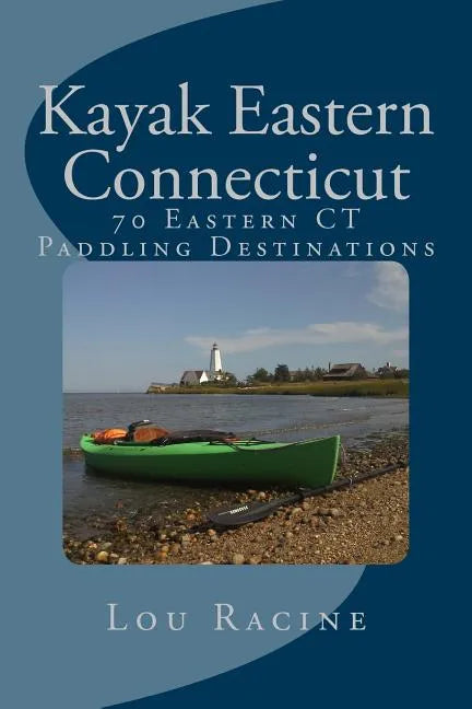 Kayak Eastern Connecticut: 70 Eastern CT Paddling Destinations - Paperback