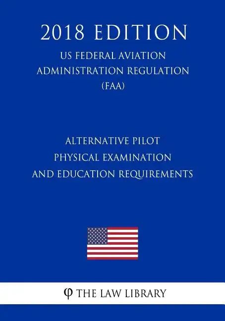Alternative Pilot Physical Examination and Education Requirements (Us Federal Aviation Administration Regulation) (Faa) (2018 Edition) - Paperback