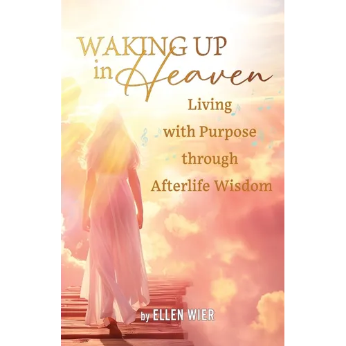 Waking Up in Heaven: Living with Purpose through Afterlife Wisdom - Paperback