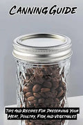 Canning Guide: Tips And Recipes For Preserving Your Meat, Poultry, Fish, and Vegetables: Recipes Using Canned Roast Beef - Paperback