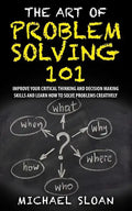 The Art Of Problem Solving 101: Improve Your Critical Thinking And Decision Making Skills And Learn How To Solve Problems Creatively - Paperback