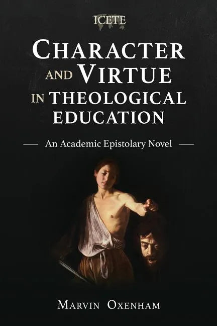 Character and Virtue in Theological Education: An Academic Epistolary Novel - Paperback