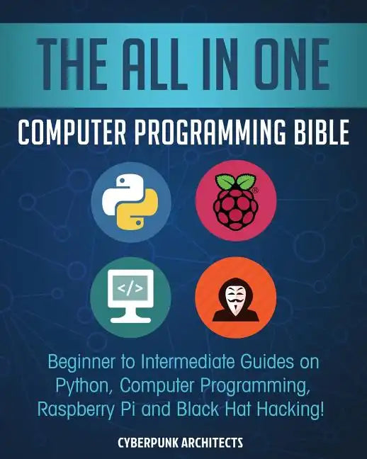 The All in One Computer Programming Bible: Beginner to Intermediate Guides on Python, Computer Programming, Raspberry Pi and Black Hat Hacking! - Paperback