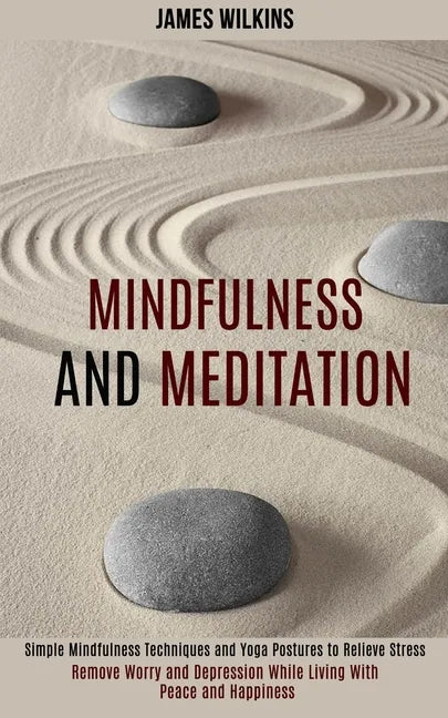 Mindfulness and Meditation: Simple Mindfulness Techniques and Yoga Postures to Relieve Stress (Remove Worry and Depression While Living With Peace - Paperback