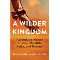 A Wilder Kingdom: Rethinking Nature in Zoos, Wildlife Parks, and Beyond - Paperback