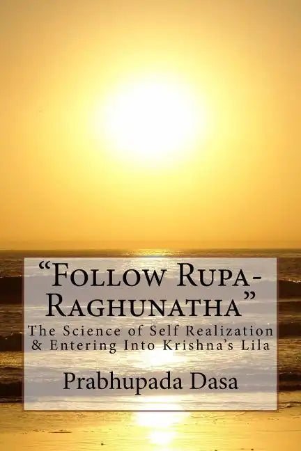 Follow Rupa-Raghunatha: The Science of Self Realization and Entering Into Krishna's Lila. - Paperback
