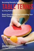 Becoming Mentally Tougher In Table Tennis by Using Meditation: Reach Your Potential by Controlling Your Inner Thoughts - Paperback